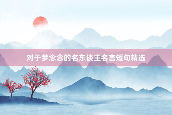 对于梦念念的名东谈主名言短句精选