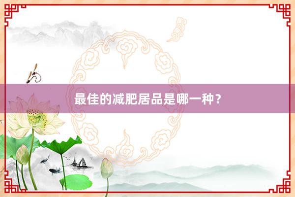 最佳的减肥居品是哪一种？