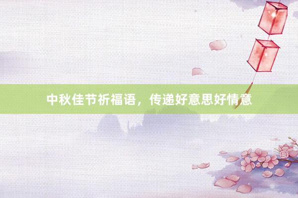 中秋佳节祈福语，传递好意思好情意